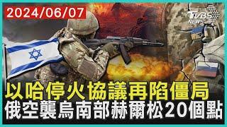 以哈停火協議再陷僵局  俄空襲烏南部赫爾松20個點 | 十點不一樣 20240607