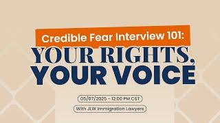 Credible Fear Interview 101: Your Rights, Your Voice