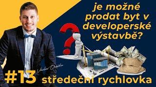 JE MOŽNÉ PRODAT BYT V DEVELOPERSKÉ VÝSTAVBĚ? - STŘEDEČNÍ RYCHLOVKA #13