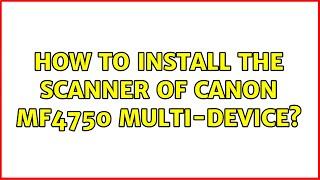 How to install the scanner of Canon MF4750 multi-device?