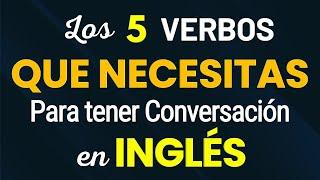 LOS 5 VERBOS EN INGLÉS QUE NECESITAS APRENDER PARA HABLAR INGLES CADA DIA - CURSO DE INGLES