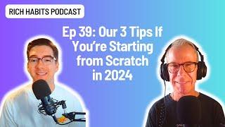 E39: Our 3 Tips If You're Starting from Scratch in 2024