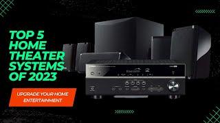 Upgrade Your Home Entertainment: Top 5 Home Theater Systems of 2023