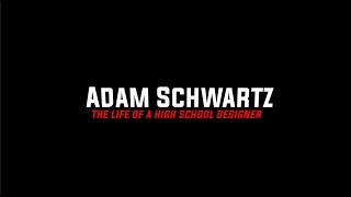 ADAM SCHWARTZ: THE LIFE OF A HIGH SCHOOL DESIGNER