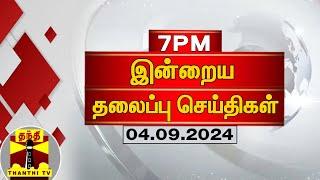 இரவு 7 மணி தலைப்புச் செய்திகள் (04-09-2024) | 7PM Headlines | Thanthi TV | Today Headlines