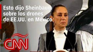 ¿Hay espionaje de EE.UU. en México? La respuesta de Sheinbaum a CNN sobre los drones en la frontera