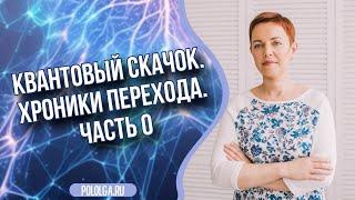 Ольга Поль о Квантовом скачке. Хроники перехода. Часть 0