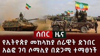 ሰበር ዜና - የኢትዮጵያ መከላከያ ሰራዊት ድንበር አልፎ ገባ ሶማሊያ በድጋሚ ተማፀነች