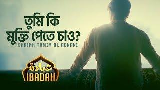 তুমি কি মুক্তি পেতে চাও?|  Ibadah | Shaikh Tamim Al Adnani