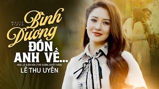 Bình Dương Đón Anh Về - Lê Thu Uyên | Bài Hát Mới Nhất Tác Giả Lê Xuân Hòa & Dương Quyết Thắng