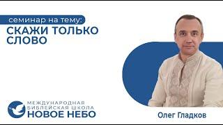 Семинар на тему " Скажи только Слово". Библейский учитель Олег  Гладков