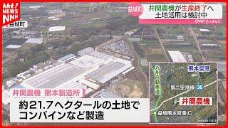 大手農機メーカー｢井関農機｣の熊本工場が来年で終了　空港や高速ICに近い土地の活用は検討中