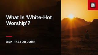 What Is ‘White-Hot Worship’?