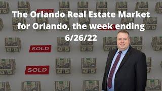 The Orlando Real Estate Market for Orlando, the week ending 6/26/22