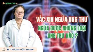 Có thật sự có vắc-xin phòng ngừa bệnh ung thư? Ngừa được những loại ung thư nào? | Video Alobacsi