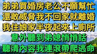 弟弟買婚房老公不願幫忙，還敢威脅我不回家就離婚，我住娘家半夜起來上廁所，意外聽到弟媳悄悄話，聽清內容我連滾帶爬逃命 | 柳梦微语