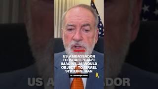 US ambassador to Israel ‘can’t imagine US would object’ to Israel striking Iran