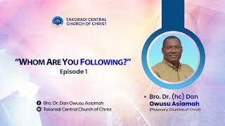 "Whom Are You Following?" - Episode 1” - Bro. Dr. Dan Owusu Asiamah