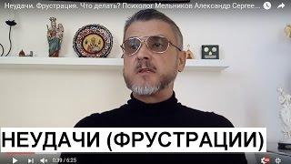 Неудачи. Фрустрация. Что  делать? Психолог Мельников Александр Сергеевич советует.