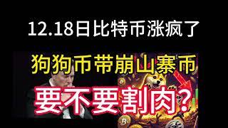 12.18日比特币涨疯了！狗狗币带崩山寨币要不要割肉？山寨币被大饼吸血该如何布局？