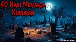 KISAH MISTERI 40 HARI MENJAGA KUBURAN