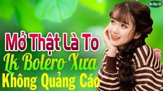 Mở Thật Là To LK Nhạc Trữ Tình Bolero Cho Cả Xóm Cùng PHÊLK Nhạc Rumba KHÔNG QUẢNG CÁO Hay Nức Lòng