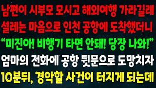 (반전신청사연)남편이 시부모 모시고 해외여행 가라길래 인천공항에 도착했더니"미진아 비행기 타면 안돼 당장나와!" 엄마 전화에 공항 뒷문으로 도망치자 10분뒤 경악할 사건이 터지는데