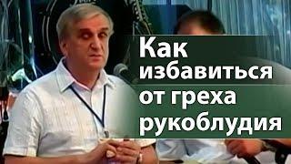 Как избавиться от греха рукоблудия - Виктор Куриленко