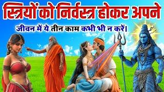 स्त्रियों को निर्वस्त्र होकर अपने जीवन में ये तीन काम कभी नहीं करने चाहिए | #mythologicalstory