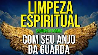 LIMPEZA ESPIRITUAL COM SEU ANJO DA GUARDA | Meditação Enquanto Dorme