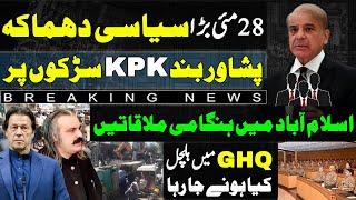 28 May Big Political Show | Peshawar band kpk sarkon par | Islamabad mein hungami mulakatein | GHQ