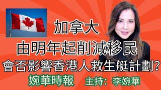 加拿大由明年起削減移民 會否影響香港人救生艇計劃？ 婉華時報 主持：李婉華