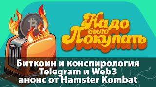 НАДО БЫЛО ПОКУПАТЬ: Биткоин и конспирология, Telegram и Web3, анонс от Hamster Kombat