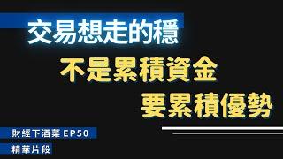 交易想走的穩，不是累積資金，要累積優勢！