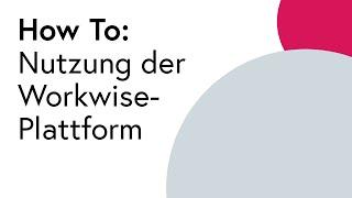 How To: Nutzung der Workwise-Plattform