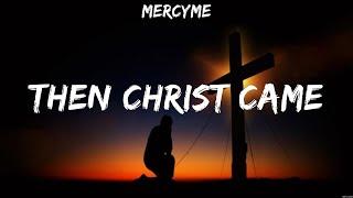 MercyMe - Then Christ Came (Lyrics) Jon Reddick, TobyMac, CAIN