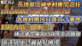 長沙多個城中村夜間遊行，村民高喊打擊貪汙懲治貪官。大墩村雨污分流貪汙事件，村民力挺慫仔，官媒終於下場。快遞老闆拖欠150萬工資跑路，韻達員工維權。