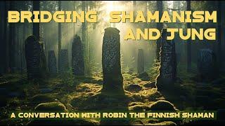 Bridging Shamanism and Jung (A Conversation with Robin the Finnish Shaman)
