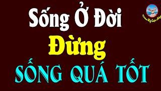 CLCS- Sống ở đời, đừng quá tốt cũng đừng quá rộng rãi, bởi không phải ai cũng đáng để bạn cho đi