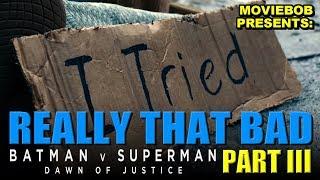 BATMAN V SUPERMAN: REALLY THAT BAD - Part III