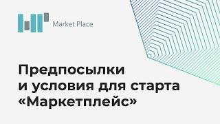 Предпосылки и условия для старта "Маркетплейс"