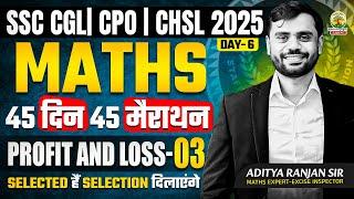 Day 06 | Profit and Loss | Maths | 45 Din 45 Marathon | SSC Exams 2025 |CGL/CPO/CHSL | Aditya Sir