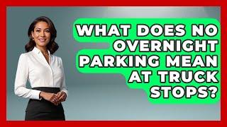 What Does No Overnight Parking Mean At Truck Stops? - Big Truck Lovers