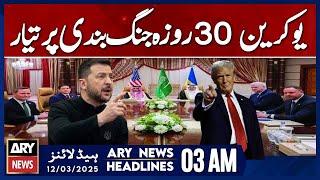 Ukraine Ready for 30-Day Ceasefire - ARY News 3 AM Headlines | 12th March 2025