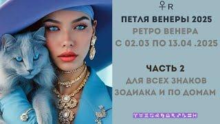 Петля Венеры и Ретро Венера с 02.03  по 13.04 .2025  .Для всех знаков зодиака и по домам  Часть  2