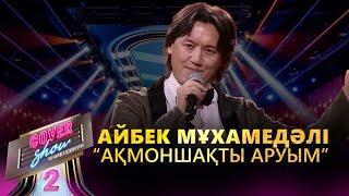 Айбек Мұхамедәлі – «Ақмоншақты аруым» / COVER SHOW 2 / КАВЕР ШОУ 2