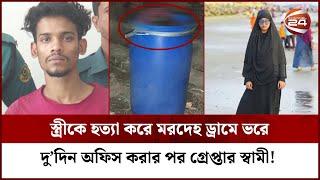 চার বিয়ের পরও পরকীয়া, স্ত্রীকে হ*ত্যার পর ম*র*দেহ ড্রামে ভরে অফিস করলো দুদিন, দলবল নিয়ে ধরা স্বামী