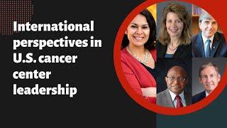 International perspectives in U.S. cancer center leadership