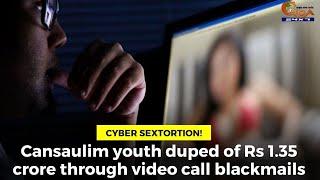 #Sextortion- Cansaulim youth duped of Rs 1.35 crore through video call blackmails