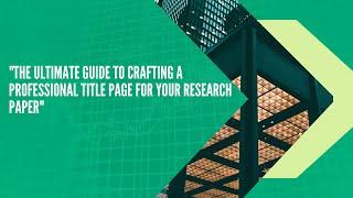 The ultimate guide to crafting a professional title page for your research paper